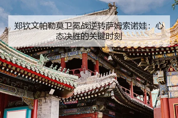 zheng-qin-wen-pa-lei-mo-wei-mian-zhan-ni-zhuan-sa-mu-suo-nuo-wa-xin-tai-jue-sheng-de-guan-jian-shi-ke-3-124.jpg