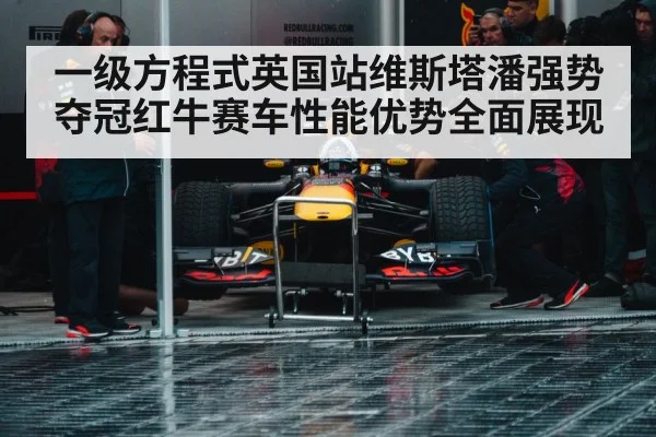 一级方程式英国站维斯塔潘强势夺冠红牛赛车性能优势全面展现