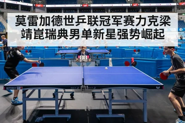 莫雷加德世乒联冠军赛力克梁靖崑瑞典男单新星强势崛起