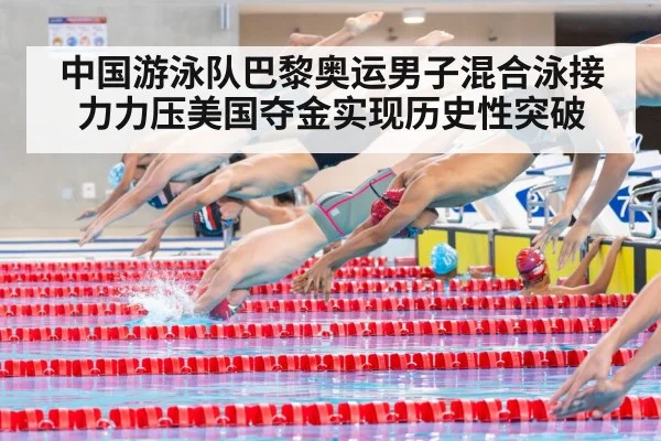 中国游泳队巴黎奥运男子混合泳接力力压美国夺金实现历史性突破